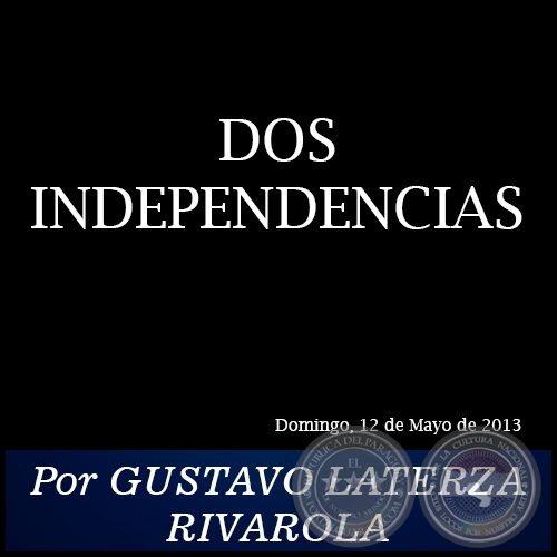 DOS INDEPENDENCIAS - Por GUSTAVO LATERZA RIVAROLA - Domingo, 12 de Mayo de 2013